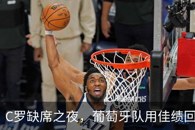 C罗缺席之夜，葡萄牙队用佳绩回应质疑！
